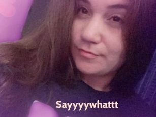 Sayyyywhattt